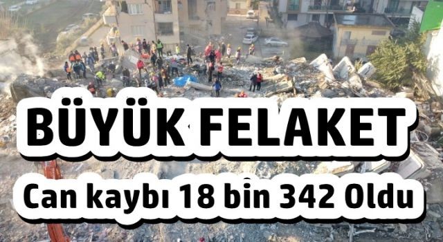 Büyük Afet; Can kaybı 18 bin 342 Oldu