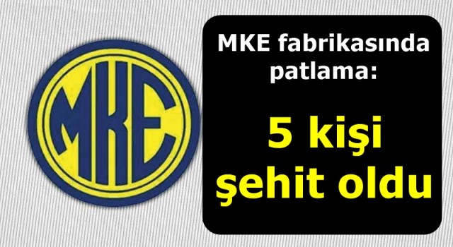 MKE fabrikasında patlama: 5 kişi şehit oldu