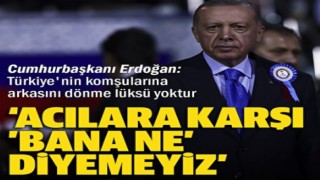 Cumhurbaşkanı Erdoğan: Acılara karşı 'Bana ne' diyemeyiz